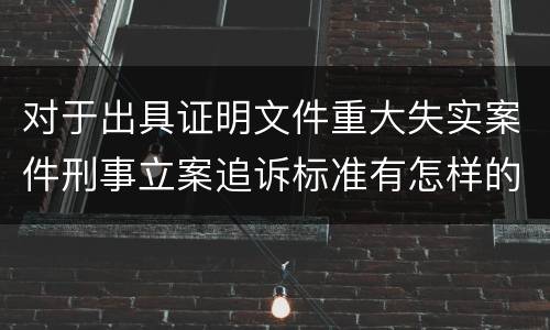 对于出具证明文件重大失实案件刑事立案追诉标准有怎样的规定