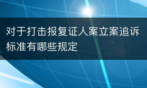 对于打击报复证人案立案追诉标准有哪些规定