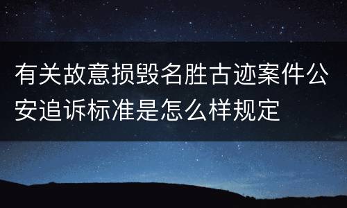 有关故意损毁名胜古迹案件公安追诉标准是怎么样规定