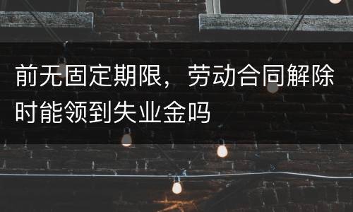 前无固定期限，劳动合同解除时能领到失业金吗