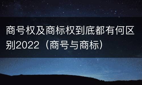 商号权及商标权到底都有何区别2022（商号与商标）