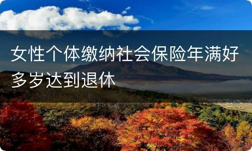女性个体缴纳社会保险年满好多岁达到退休
