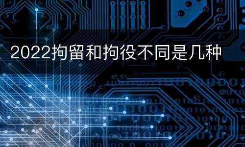 2022拘留和拘役不同是几种