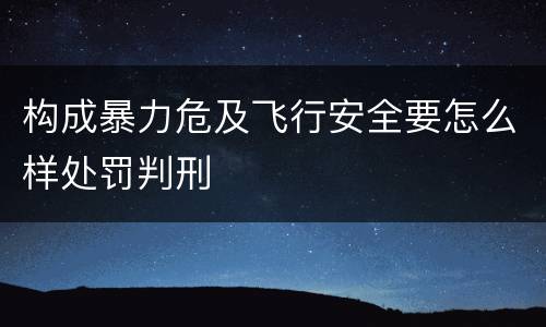 构成暴力危及飞行安全要怎么样处罚判刑