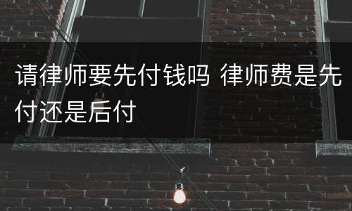 请律师要先付钱吗 律师费是先付还是后付