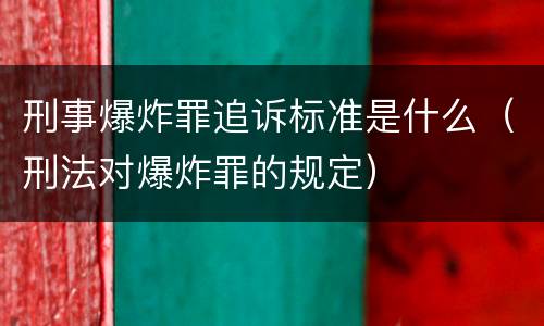 刑事爆炸罪追诉标准是什么（刑法对爆炸罪的规定）