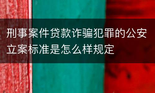 刑事案件贷款诈骗犯罪的公安立案标准是怎么样规定