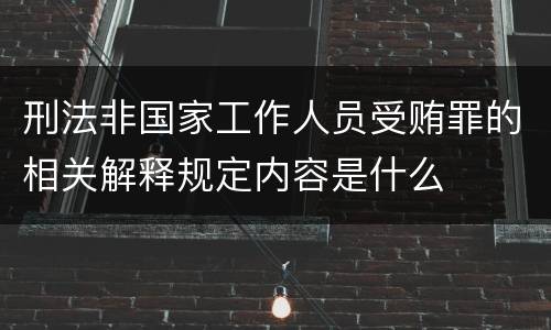 刑法非国家工作人员受贿罪的相关解释规定内容是什么