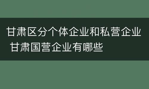 甘肃区分个体企业和私营企业 甘肃国营企业有哪些