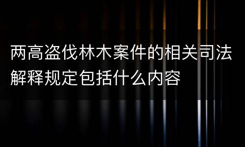 两高盗伐林木案件的相关司法解释规定包括什么内容