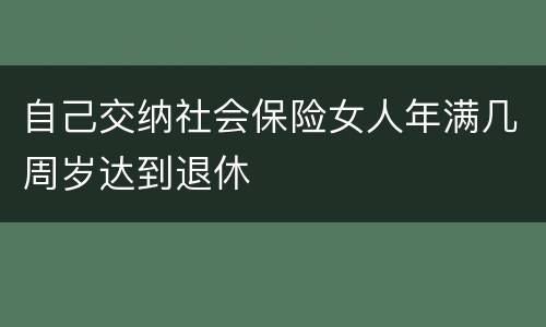 自己交纳社会保险女人年满几周岁达到退休