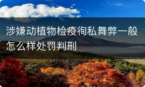 涉嫌动植物检疫徇私舞弊一般怎么样处罚判刑