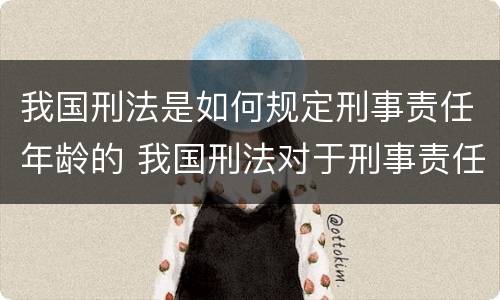 我国刑法是如何规定刑事责任年龄的 我国刑法对于刑事责任年龄是如何规定的