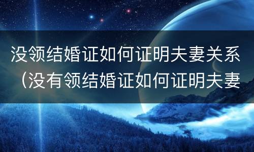 没领结婚证如何证明夫妻关系（没有领结婚证如何证明夫妻关系）