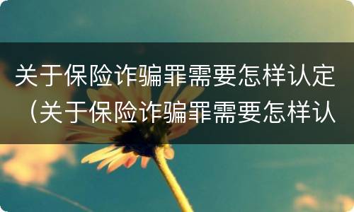 关于保险诈骗罪需要怎样认定（关于保险诈骗罪需要怎样认定呢）