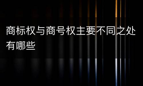 商标权与商号权主要不同之处有哪些
