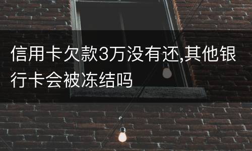信用卡欠款3万没有还,其他银行卡会被冻结吗