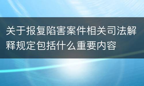 关于报复陷害案件相关司法解释规定包括什么重要内容