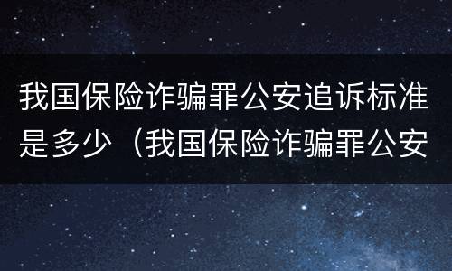 我国保险诈骗罪公安追诉标准是多少（我国保险诈骗罪公安追诉标准是多少年）