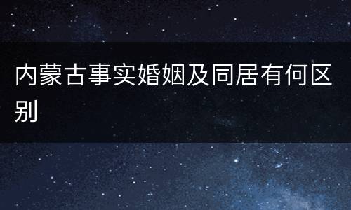 内蒙古事实婚姻及同居有何区别