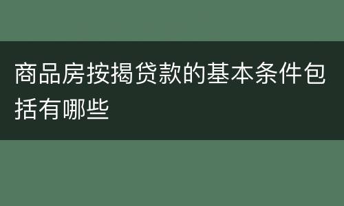 商品房按揭贷款的基本条件包括有哪些