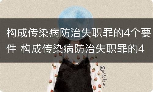 构成传染病防治失职罪的4个要件 构成传染病防治失职罪的4个要件包括
