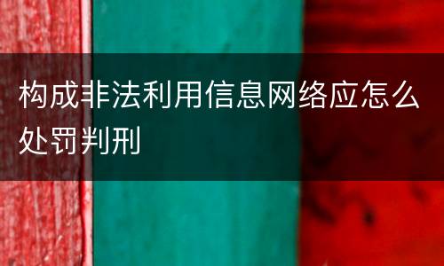 构成非法利用信息网络应怎么处罚判刑