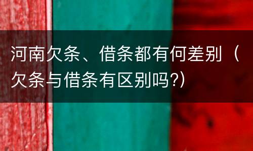 河南欠条、借条都有何差别（欠条与借条有区别吗?）
