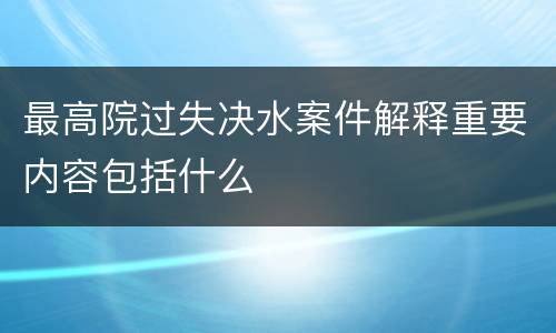 最高院过失决水案件解释重要内容包括什么