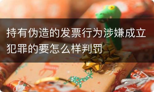 持有伪造的发票行为涉嫌成立犯罪的要怎么样判罚