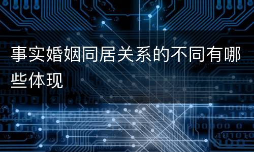 事实婚姻同居关系的不同有哪些体现