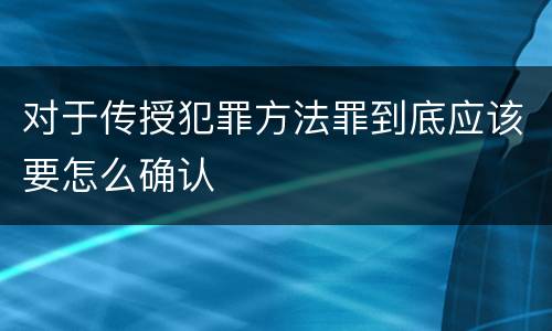 对于传授犯罪方法罪到底应该要怎么确认
