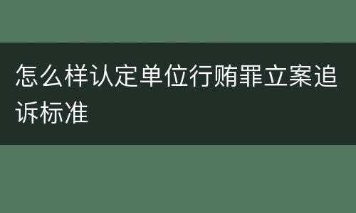 怎么样认定单位行贿罪立案追诉标准