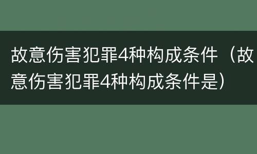 故意伤害犯罪4种构成条件（故意伤害犯罪4种构成条件是）