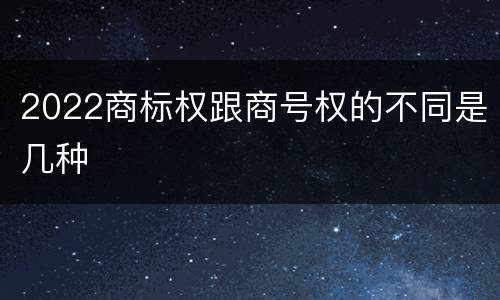 2022商标权跟商号权的不同是几种