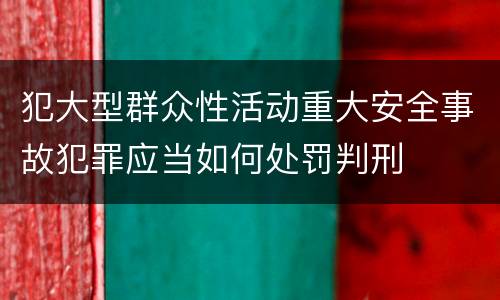 犯大型群众性活动重大安全事故犯罪应当如何处罚判刑
