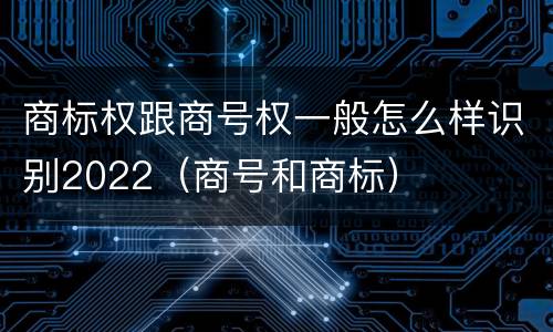 商标权跟商号权一般怎么样识别2022（商号和商标）