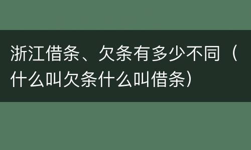 浙江借条、欠条有多少不同（什么叫欠条什么叫借条）