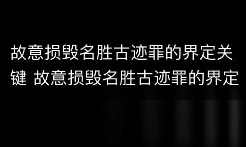 故意损毁名胜古迹罪的界定关键 故意损毁名胜古迹罪的界定关键在于