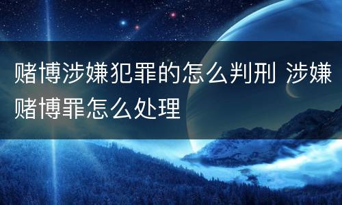 赌博涉嫌犯罪的怎么判刑 涉嫌赌博罪怎么处理