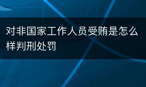 对非国家工作人员受贿是怎么样判刑处罚