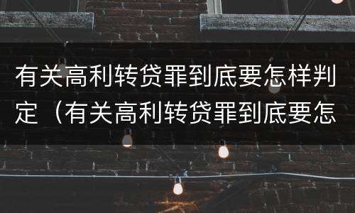 有关高利转贷罪到底要怎样判定（有关高利转贷罪到底要怎样判定呢）