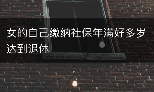 女的自己缴纳社保年满好多岁达到退休
