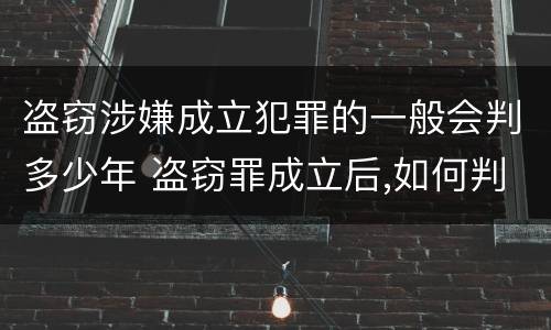 盗窃涉嫌成立犯罪的一般会判多少年 盗窃罪成立后,如何判?
