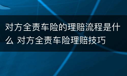 对方全责车险的理赔流程是什么 对方全责车险理赔技巧