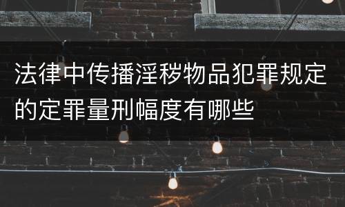 法律中传播淫秽物品犯罪规定的定罪量刑幅度有哪些