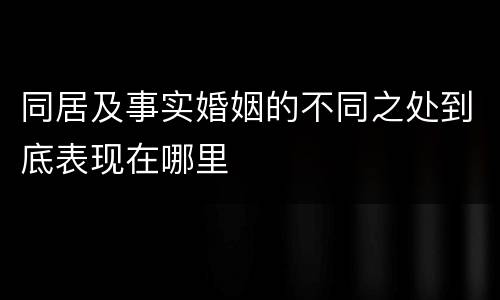 同居及事实婚姻的不同之处到底表现在哪里