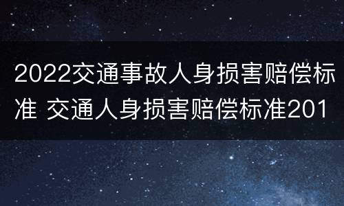 2022交通事故人身损害赔偿标准 交通人身损害赔偿标准2019