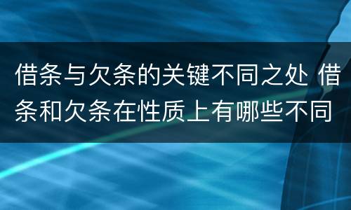 借条与欠条的关键不同之处 借条和欠条在性质上有哪些不同