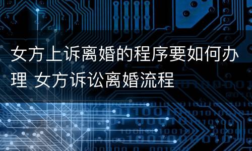 女方上诉离婚的程序要如何办理 女方诉讼离婚流程